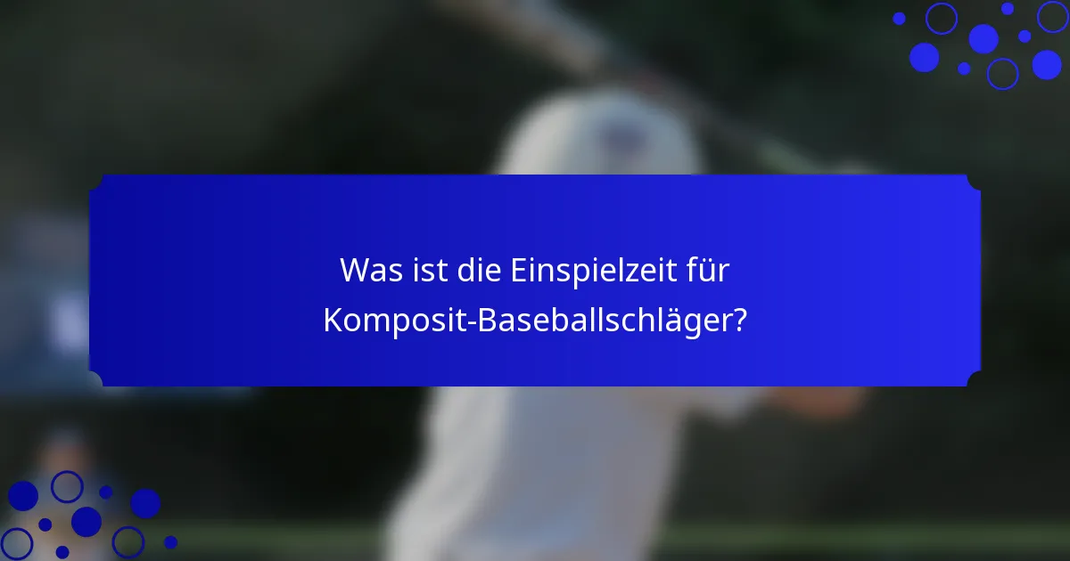 Was ist die Einspielzeit für Komposit-Baseballschläger?