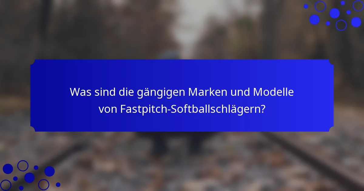Was sind die gängigen Marken und Modelle von Fastpitch-Softballschlägern?