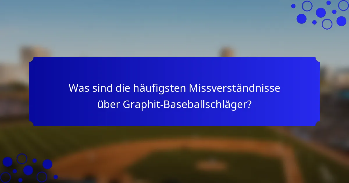 Was sind die häufigsten Missverständnisse über Graphit-Baseballschläger?