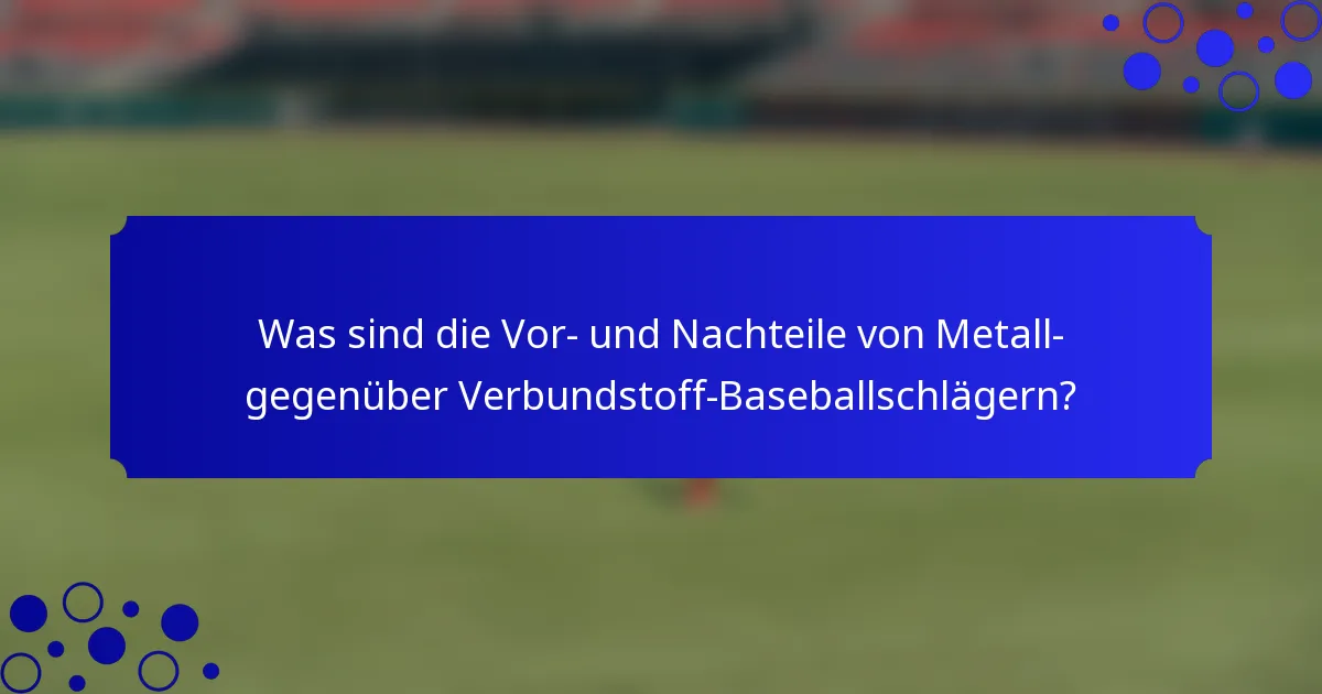 Was sind die Vor- und Nachteile von Metall- gegenüber Verbundstoff-Baseballschlägern?