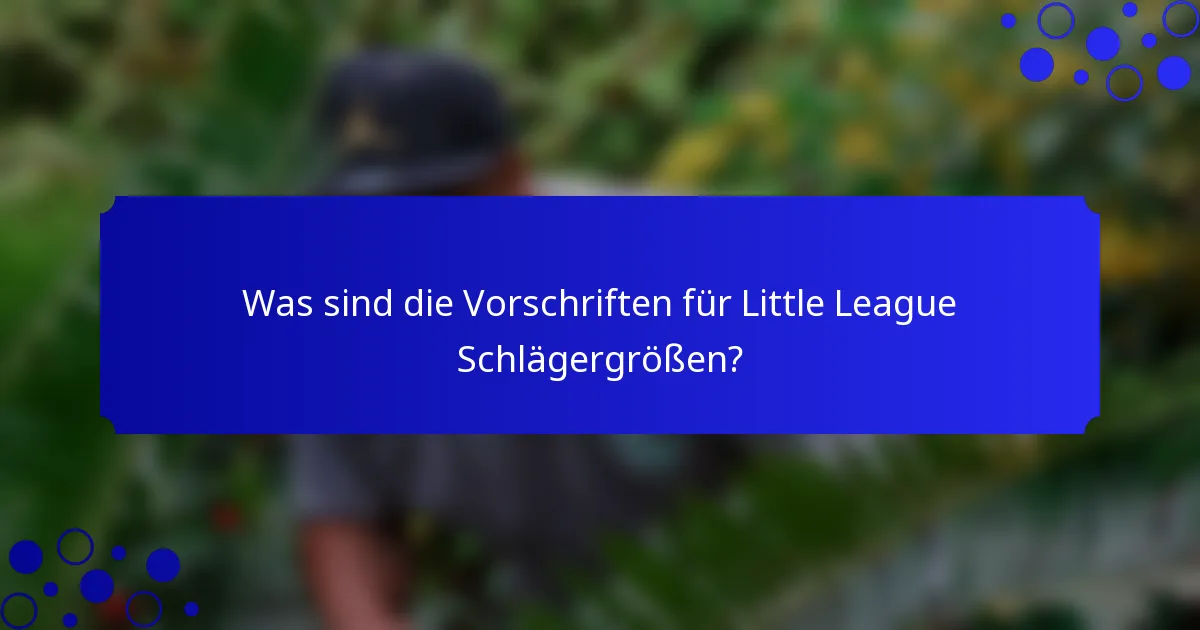 Was sind die Vorschriften für Little League Schlägergrößen?