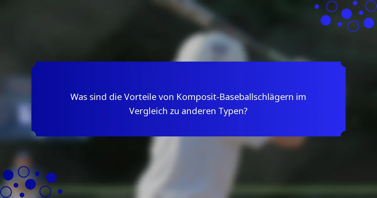 Was sind die Vorteile von Komposit-Baseballschlägern im Vergleich zu anderen Typen?