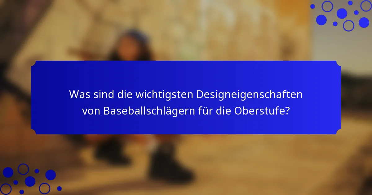 Was sind die wichtigsten Designeigenschaften von Baseballschlägern für die Oberstufe?