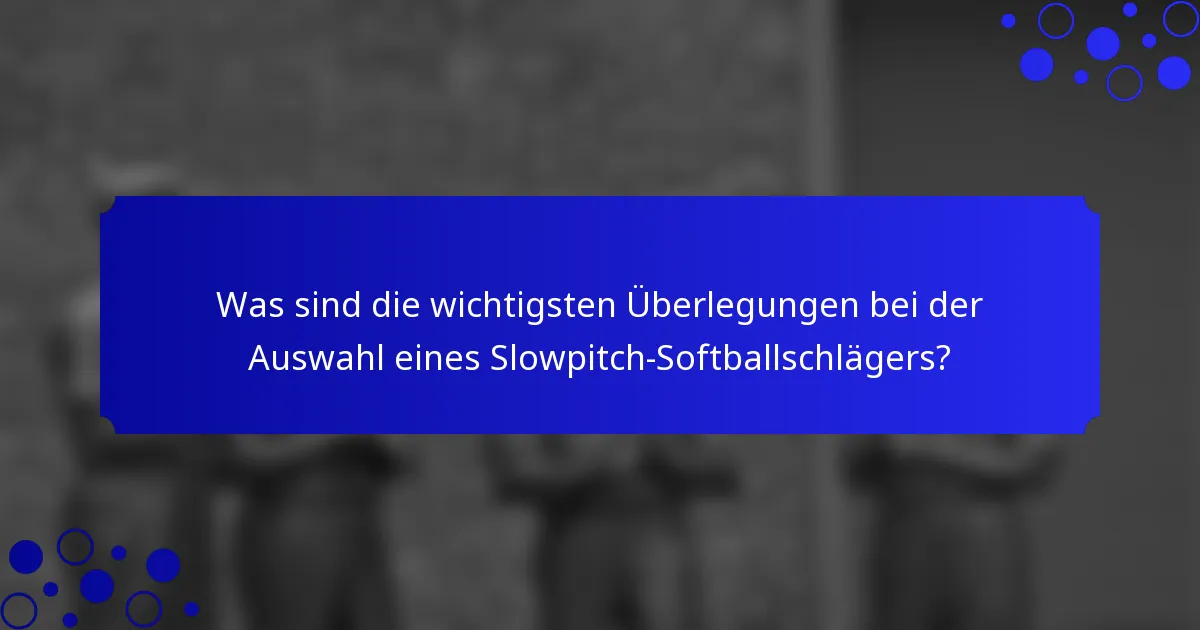 Was sind die wichtigsten Überlegungen bei der Auswahl eines Slowpitch-Softballschlägers?