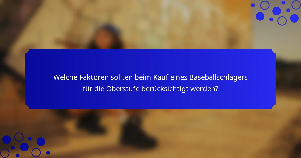 Welche Faktoren sollten beim Kauf eines Baseballschlägers für die Oberstufe berücksichtigt werden?