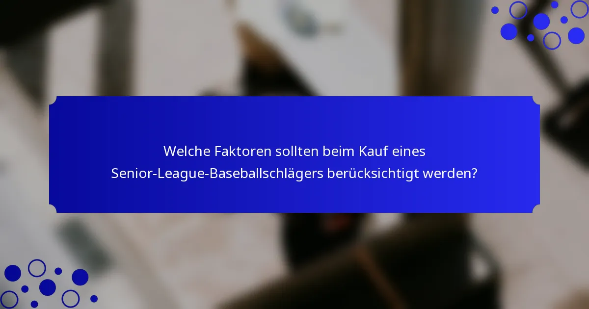 Welche Faktoren sollten beim Kauf eines Senior-League-Baseballschlägers berücksichtigt werden?