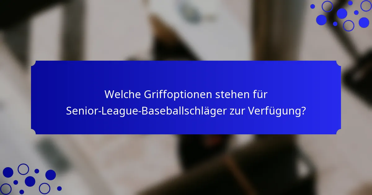 Welche Griffoptionen stehen für Senior-League-Baseballschläger zur Verfügung?