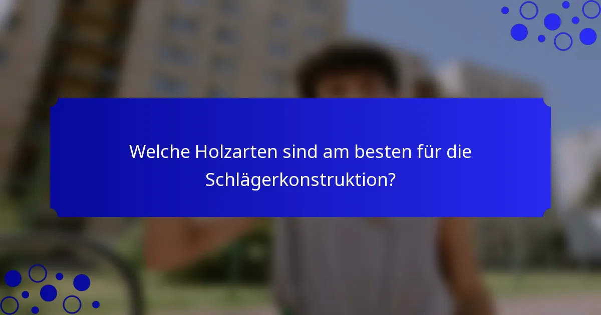 Welche Holzarten sind am besten für die Schlägerkonstruktion?