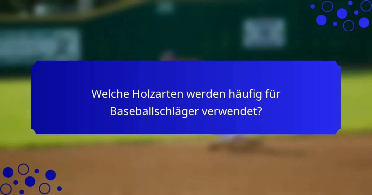 Welche Holzarten werden häufig für Baseballschläger verwendet?