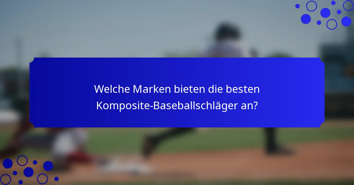Welche Marken bieten die besten Komposite-Baseballschläger an?