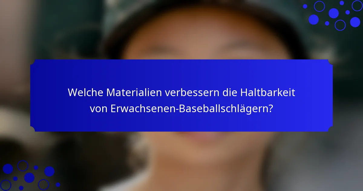 Welche Materialien verbessern die Haltbarkeit von Erwachsenen-Baseballschlägern?