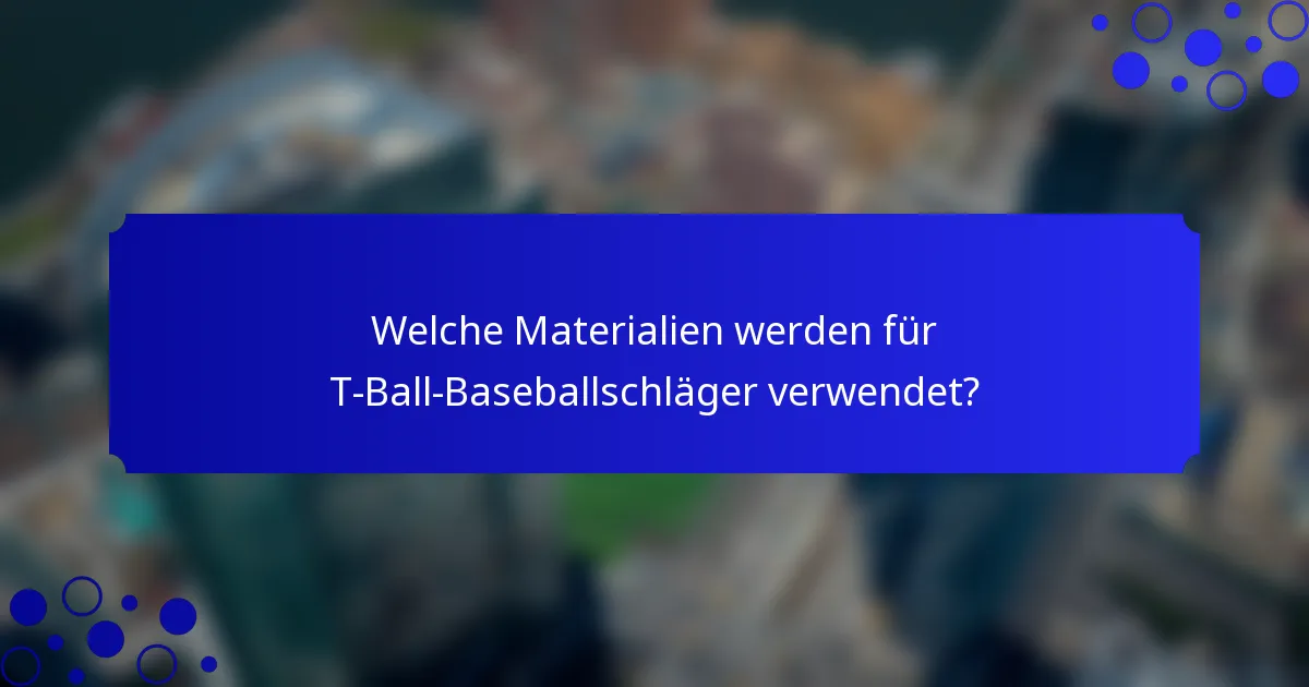 Welche Materialien werden für T-Ball-Baseballschläger verwendet?