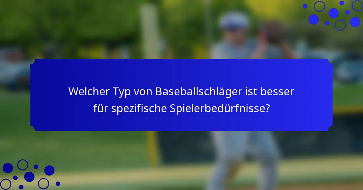 Welcher Typ von Baseballschläger ist besser für spezifische Spielerbedürfnisse?