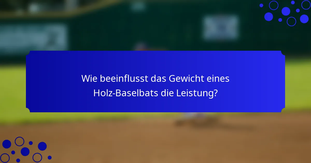 Wie beeinflusst das Gewicht eines Holz-Baselbats die Leistung?