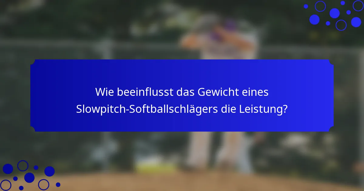 Wie beeinflusst das Gewicht eines Slowpitch-Softballschlägers die Leistung?