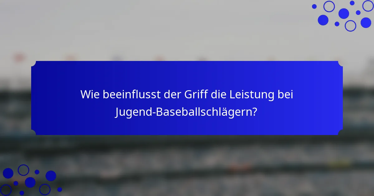 Wie beeinflusst der Griff die Leistung bei Jugend-Baseballschlägern?