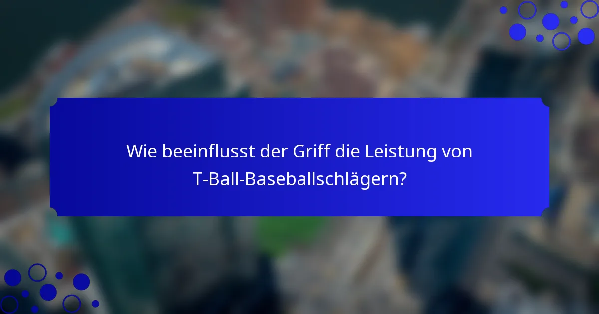 Wie beeinflusst der Griff die Leistung von T-Ball-Baseballschlägern?