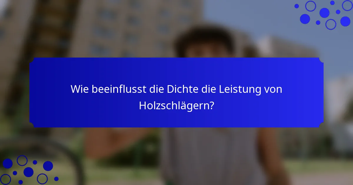Wie beeinflusst die Dichte die Leistung von Holzschlägern?