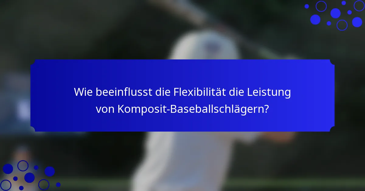 Wie beeinflusst die Flexibilität die Leistung von Komposit-Baseballschlägern?