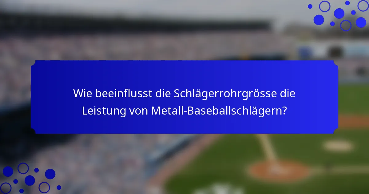 Wie beeinflusst die Schlägerrohrgrösse die Leistung von Metall-Baseballschlägern?