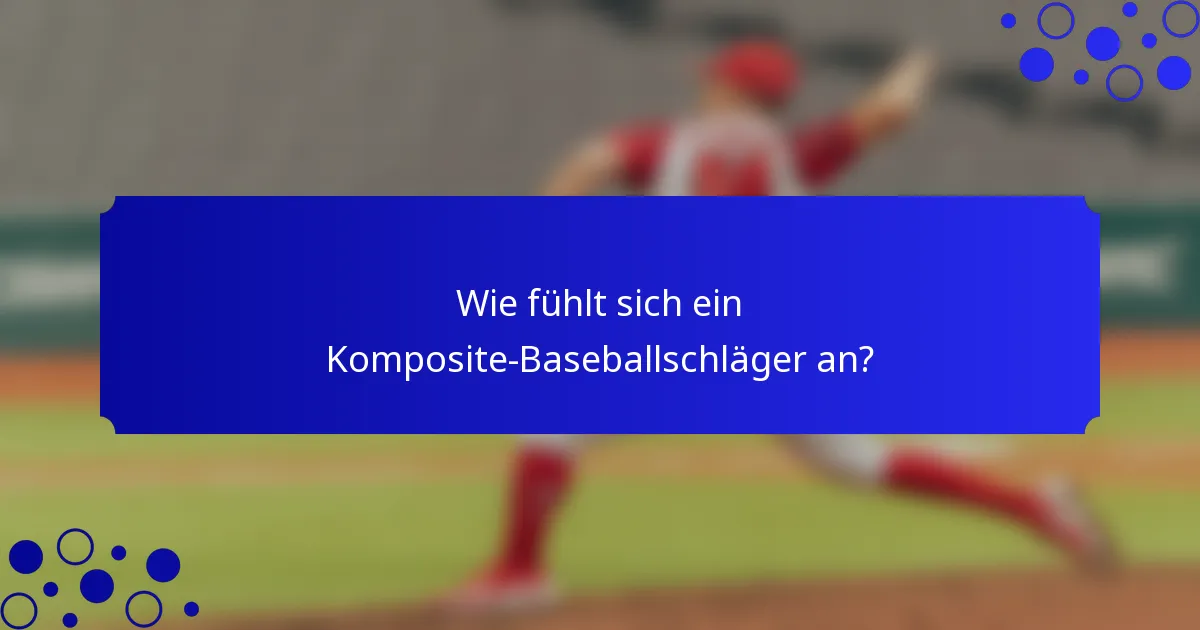 Wie fühlt sich ein Komposite-Baseballschläger an?