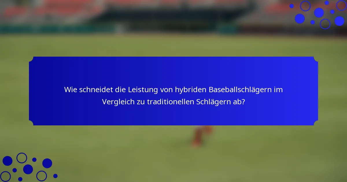 Wie schneidet die Leistung von hybriden Baseballschlägern im Vergleich zu traditionellen Schlägern ab?