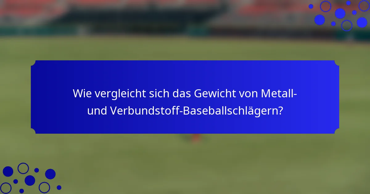 Wie vergleicht sich das Gewicht von Metall- und Verbundstoff-Baseballschlägern?