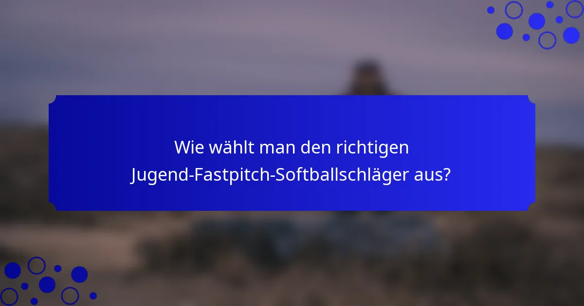 Wie wählt man den richtigen Jugend-Fastpitch-Softballschläger aus?